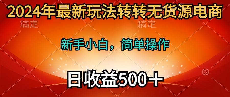 （10003期）2024年最新玩法转转无货源电商，新手小白 简单操作，长期稳定 日收入500＋|无忧资源社