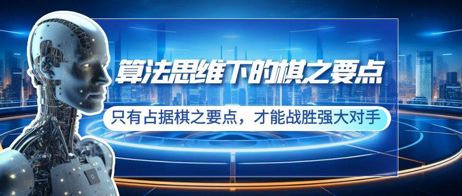 （8977期）算法思维下的棋之要点：只有占据棋之要点，才能战胜强大对手（20节）|无忧资源社