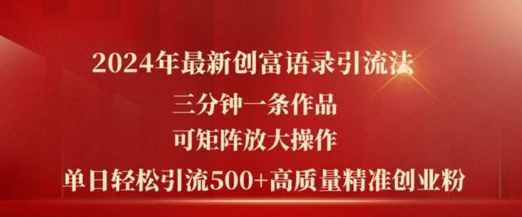 2024年最新创富语录引流法，三分钟一条作品，可矩阵放大操作，单日轻松引流500+高质量创业粉|无忧资源社