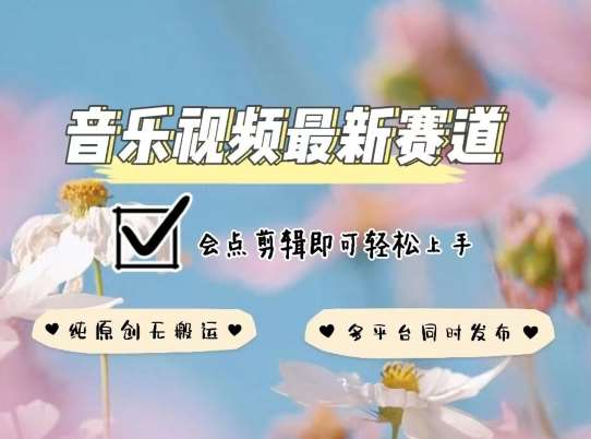 音乐视频赛道最新玩法，纯原创不违规，可所有平台同时发布，会点剪辑即可轻松拿捏【揭秘】|无忧资源社