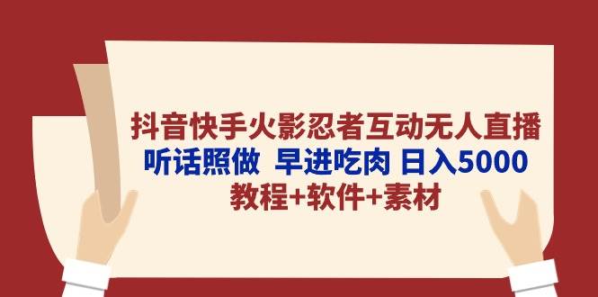 （10255期）抖音快手火影忍者互动无人直播 听话照做  早进吃肉 日入5000+教程+软件…|无忧资源社
