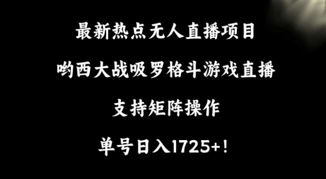最新热点无人直播项目，哟西大战吸罗格斗游戏直播，支持矩阵操作，单号日入1725+【揭秘】|无忧资源社