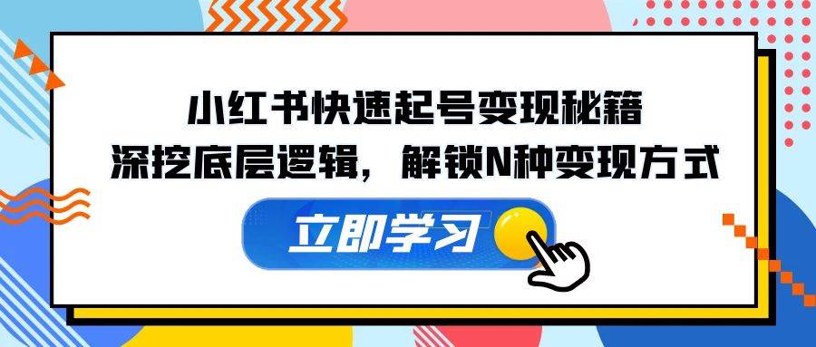 小红书快速起号变现秘籍：深挖底层逻辑，解锁N种变现方式|无忧资源社