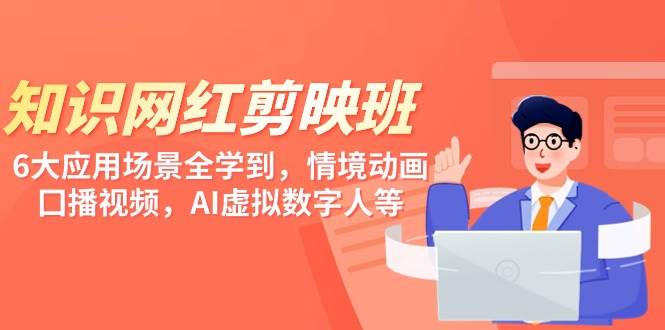 （9302期）知识 网红剪映班，6大应用 场景全学到，情境动画，囗播视频，AI虚拟数字人|无忧资源社