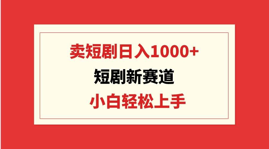 （9467期）短剧新赛道：卖短剧日入1000+，小白轻松上手，可批量|无忧资源社