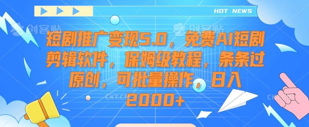 短剧推广变现5.0，免费AI短剧剪辑软件，保姆级教程，条条过原创，可批量操作，日入2000+【揭秘】|无忧资源社