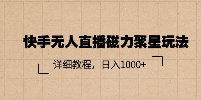 （11116期）快手无人直播磁力聚星玩法，详细教程，日入1000+|无忧资源社