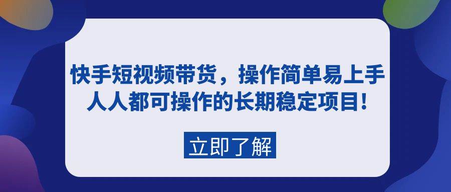 （9563期）快手短视频带货，操作简单易上手，人人都可操作的长期稳定项目!|无忧资源社