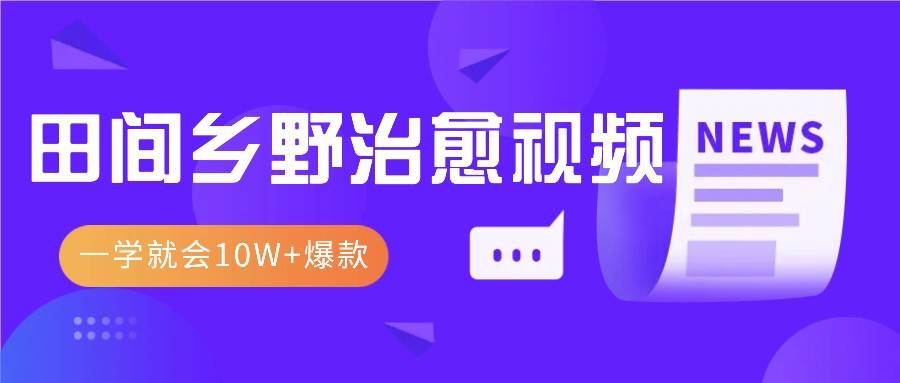 一学就会，1分钟教会你，10W+爆款田间乡野治愈视频（附提示词技巧）|无忧资源社