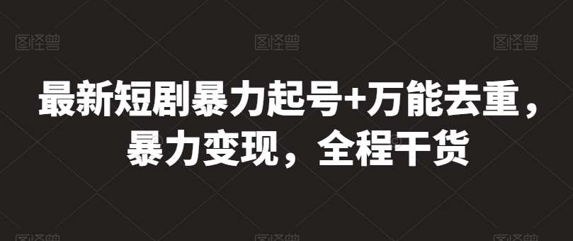 最新短剧暴力起号+万能去重，暴力变现，全程干货【揭秘】|无忧资源社