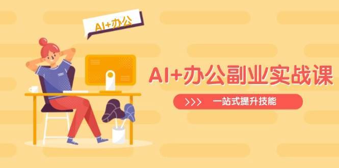 AI+办公副业实战课：从Excel到PPT，从行业分析到视频制作，一站式提升技能|无忧资源社
