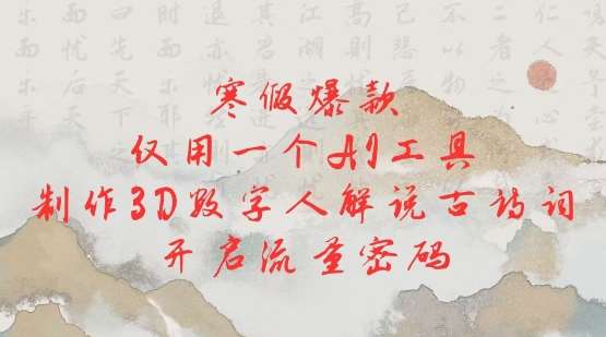 寒假爆款，仅用一个AI工具，制作3D数字人解说古诗词，开启流量密码|无忧资源社