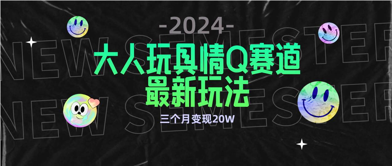 （9490期）全新大人玩具情Q赛道合规新玩法 零投入 不封号流量多渠道变现 3个月变现20W|无忧资源社