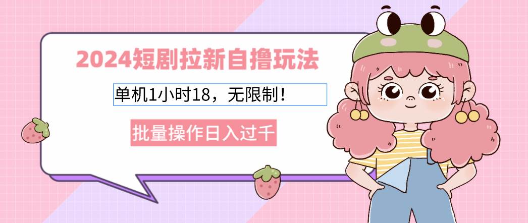 （12972期）2024短剧拉新自撸玩法。单机1小时18，无限制，批量操作日入过千|无忧资源社
