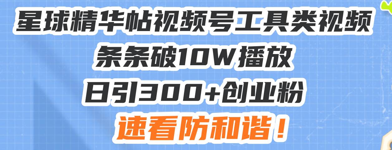 （13643期）星球精华帖视频号工具类视频条条破10W播放日引300+创业粉，速看防和谐！|无忧资源社