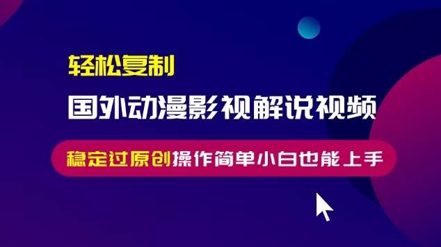 （13373期）轻松复制国外动漫影视解说视频，无脑搬运稳定过原创，操作简单小白也能…|无忧资源社