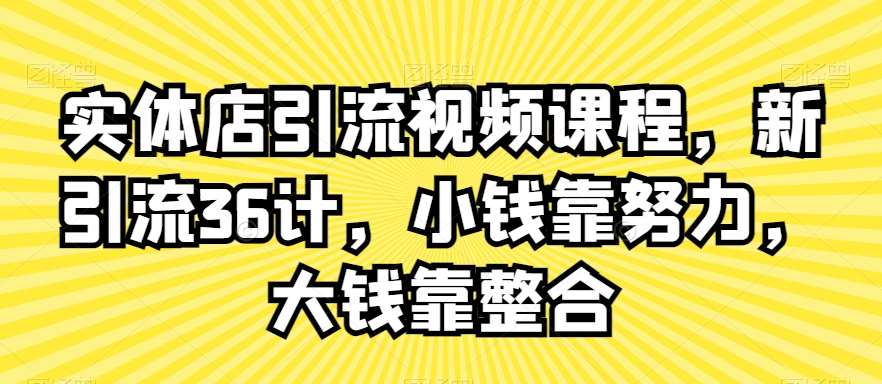 实体店引流视频课程，新引流36计，小钱靠努力，大钱靠整合|无忧资源社