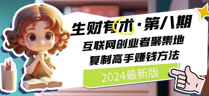 2024生财有术·第八期 互联网创业者聚集地，复制高手赚钱方法(7月更新)|无忧资源社