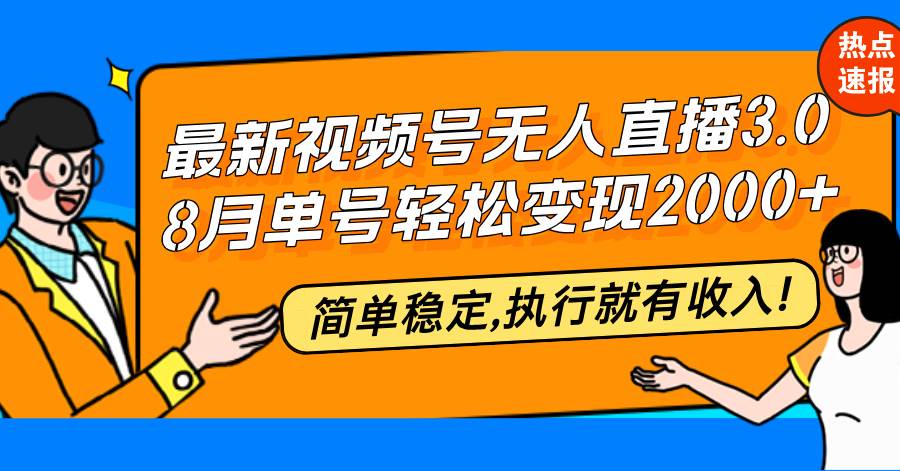 （12789期）最新视频号无人直播3.0, 8月单号变现20000+，简单稳定,执行就有收入!|无忧资源社