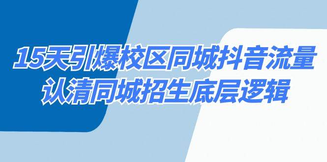 （8813期）15天引爆校区 同城抖音流量，认清同城招生底层逻辑|无忧资源社