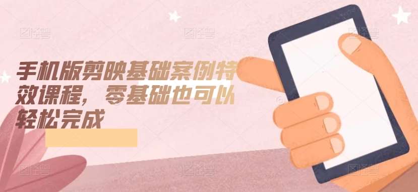 手机版剪映基础案例特效课程，零基础也可以轻松完成|无忧资源社