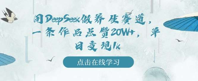 用DeepSeek做养生赛道，一条作品点赞20W+，单日变现1k|无忧资源社