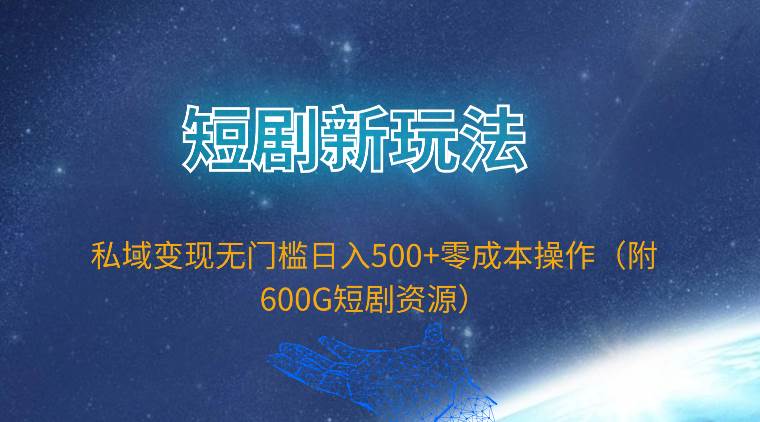 （9894期）短剧新玩法，私域变现无门槛日入500+零成本操作（附600G短剧资源）|无忧资源社