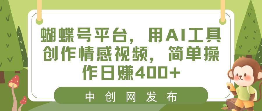 （8650期）蝴蝶号平台，用AI工具创作情感视频，简单操作日赚400+|无忧资源社