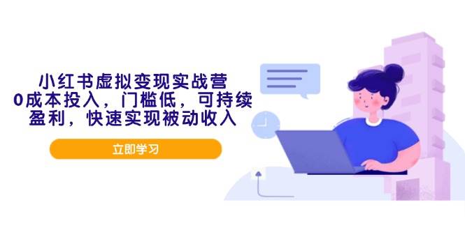 （14045期）小红书虚拟变现实战营，0成本投入，门槛低，可持续盈利，快速实现被动收入|无忧资源社