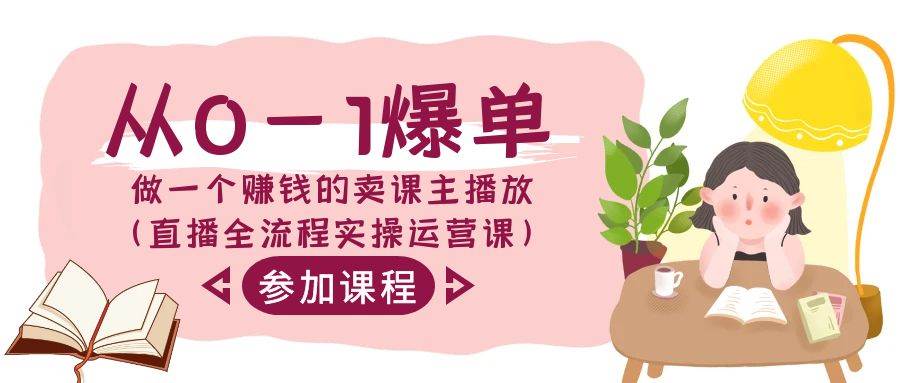 （9032期）从0-1爆单-做一个赚钱的卖课主播放（直播全流程实操运营课）|无忧资源社