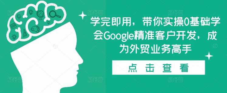 学完即用，带你实操0基础学会Google精准客户开发，成为外贸业务高手|无忧资源社