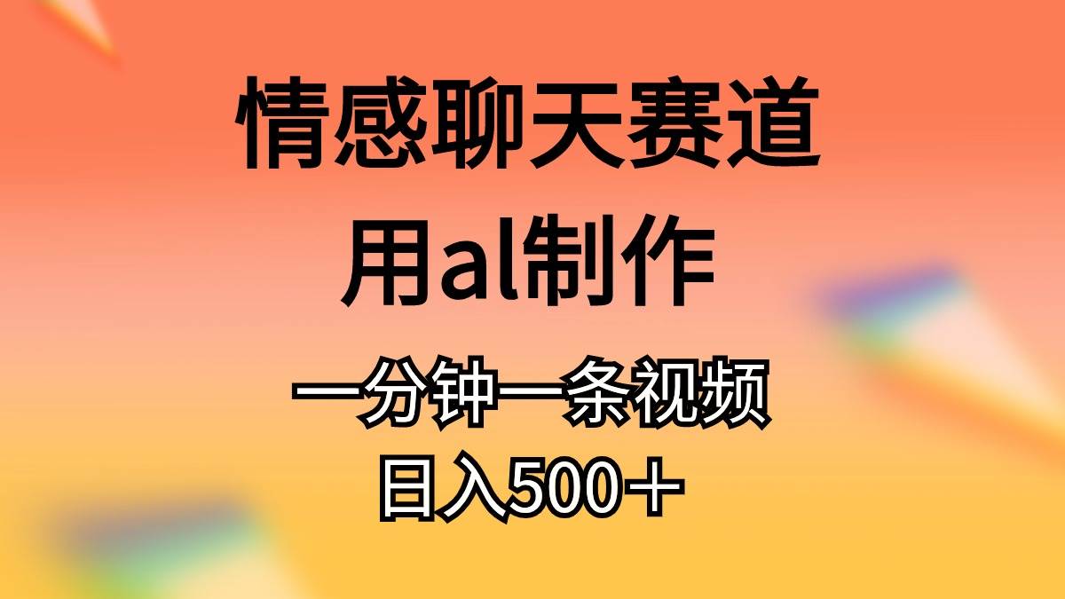 （11145期）情感聊天赛道用al制作一分钟一条原创视频日入500＋|无忧资源社