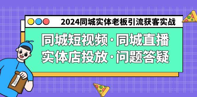 2024同城实体老板引流获客实操同城短视频·同城直播·实体店投放·问题答疑|无忧资源社