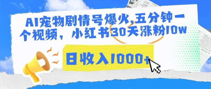 AI宠物剧情号爆火，五分钟一个视频，小红书30天涨粉10w，日收入1000+【揭秘】|无忧资源社