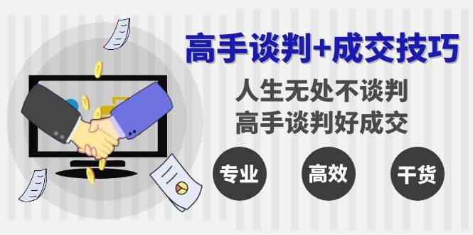 高手谈判+成交技巧：人生无处不谈判，高手谈判好成交（25节课）|无忧资源社