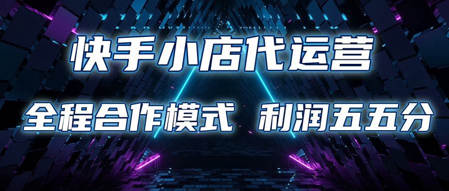 快手小店代运营 限时托管计划 合作模式 利润五五分成|无忧资源社