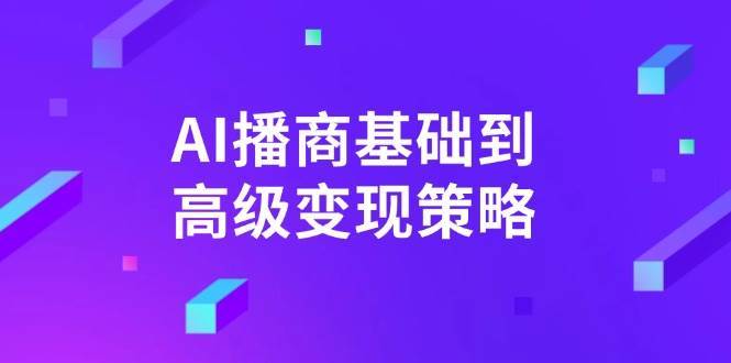 AI播商基础到高级变现策略。通过详细拆解和讲解，实现商业变现。|无忧资源社