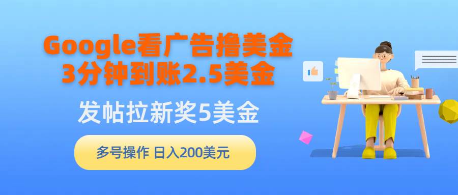 （9678期）Google看广告撸美金，3分钟到账2.5美金，发帖拉新5美金，多号操作，日入…|无忧资源社