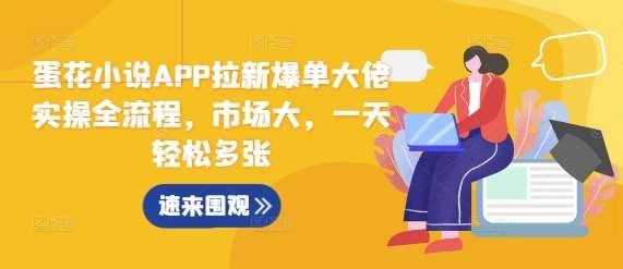 蛋花小说APP拉新爆单大佬实操全流程，市场大，一天轻松多张|无忧资源社