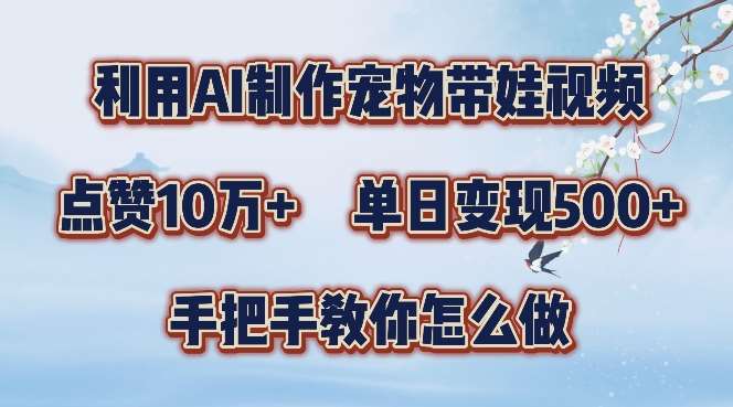 利用AI制作宠物带娃视频，轻松涨粉，点赞10万+，单日变现三位数，手把手教你怎么做【揭秘】|无忧资源社