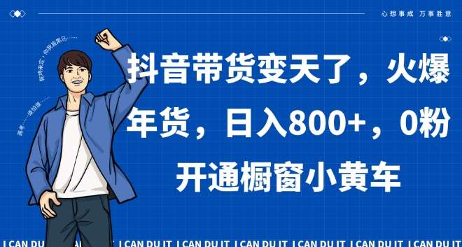 抖音带货变天了，火爆年货，日入800+，0粉开通橱窗小黄车【揭秘】|无忧资源社