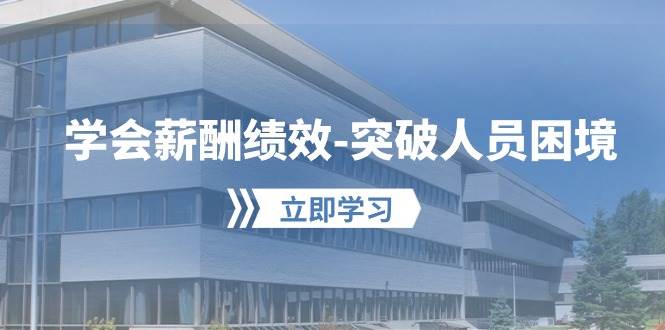 学会薪酬绩效突破人员困境：建立自己的【薪酬+绩效】体系，企业与员工双赢选择|无忧资源社