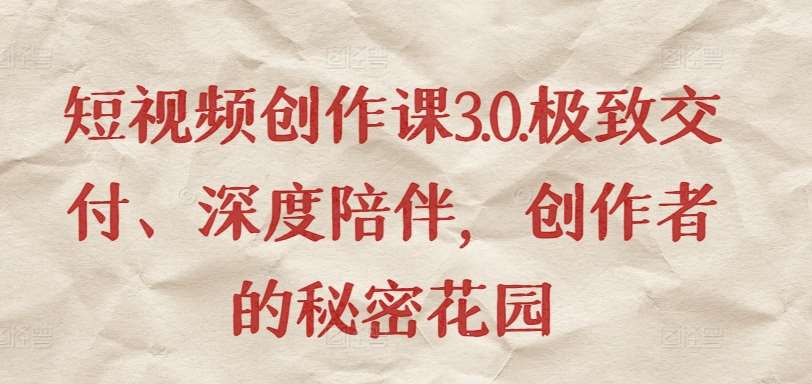 短视频创作课3.0.极致交付、深度陪伴，创作者的秘密花园|无忧资源社