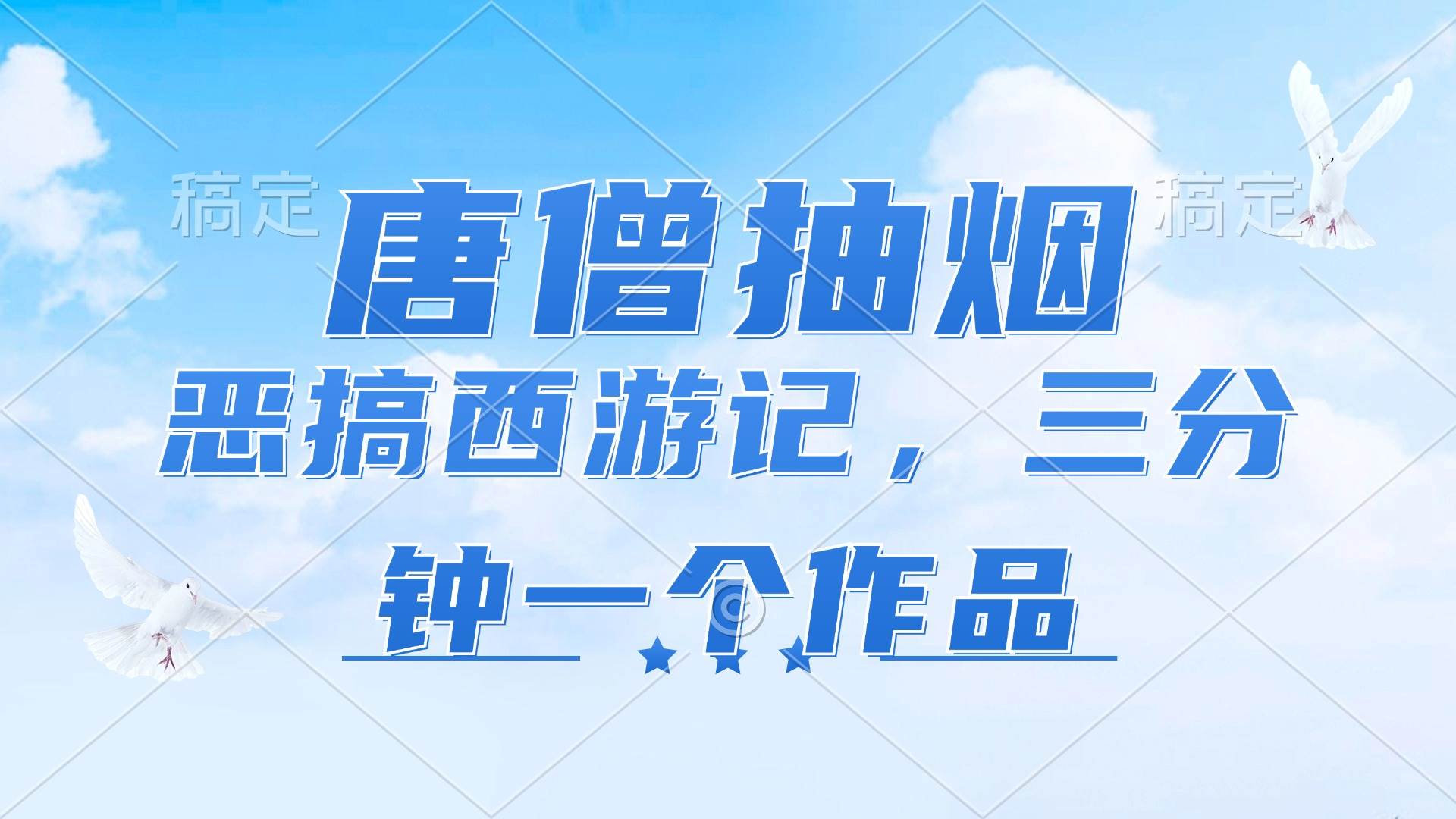 （11912期）唐僧抽烟，恶搞西游记，各平台风口赛道，三分钟一条作品，日入1000+|无忧资源社