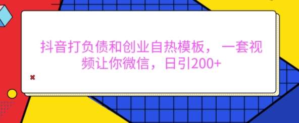 抖音打负债和创业自热模板， 一套视频让你微信，日引200+【揭秘】|无忧资源社