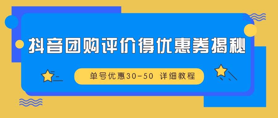 抖音团购评价得优惠券揭秘 单号优惠30-50 详细教程|无忧资源社