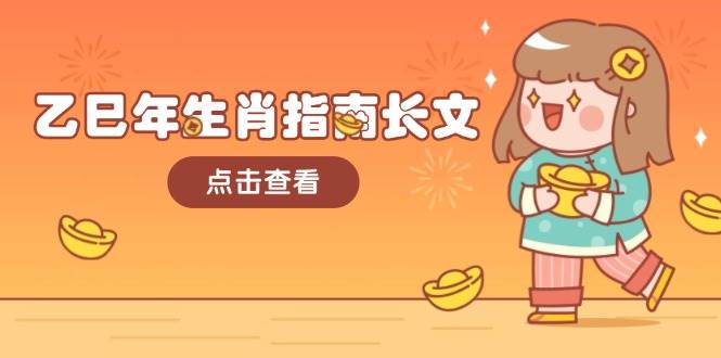 （14070期）乙巳年生肖指南长文，结合大环境与生肖，字字精华，助你财福顺利 迎接好运|无忧资源社