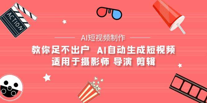 （9722期）【AI短视频制作】教你足不出户  AI自动生成短视频 适用于摄影师 导演 剪辑|无忧资源社