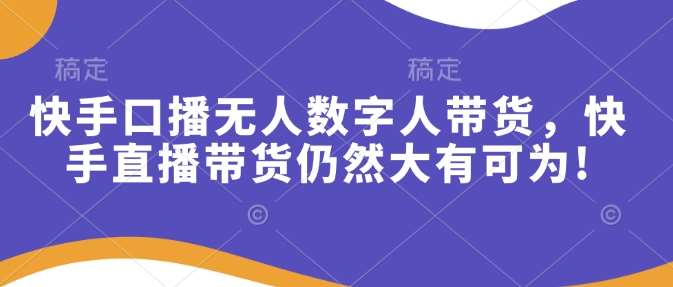 快手口播无人数字人带货，快手直播带货仍然大有可为!|无忧资源社