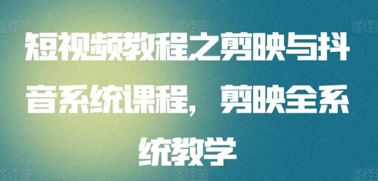 短视频教程之剪映与抖音系统课程，剪映全系统教学|无忧资源社